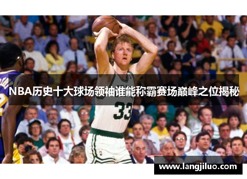 NBA历史十大球场领袖谁能称霸赛场巅峰之位揭秘