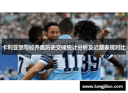 卡利亚里与拉齐奥历史交锋统计分析及近期表现对比