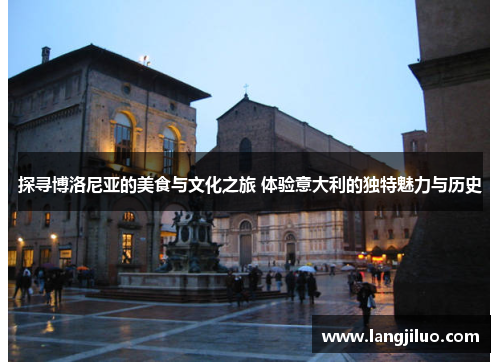 探寻博洛尼亚的美食与文化之旅 体验意大利的独特魅力与历史