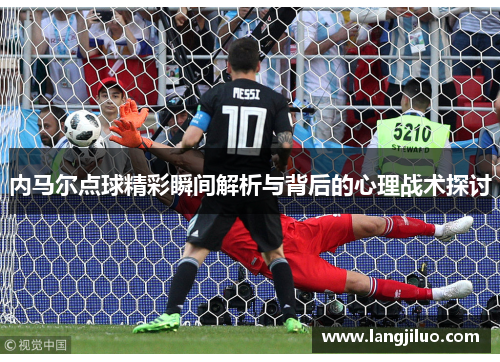 内马尔点球精彩瞬间解析与背后的心理战术探讨