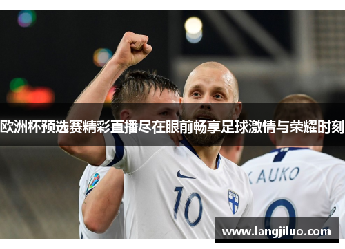 欧洲杯预选赛精彩直播尽在眼前畅享足球激情与荣耀时刻
