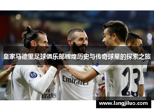 皇家马德里足球俱乐部辉煌历史与传奇球星的探索之旅