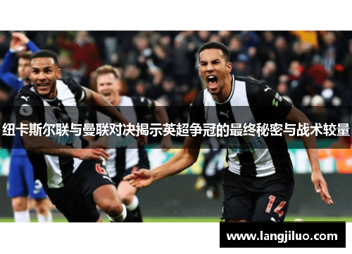 纽卡斯尔联与曼联对决揭示英超争冠的最终秘密与战术较量