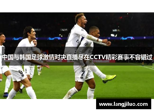 中国与韩国足球激情对决直播尽在CCTV精彩赛事不容错过