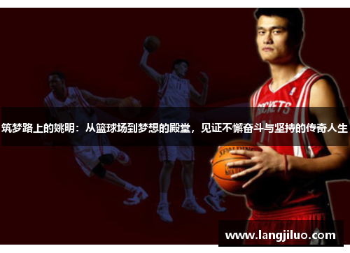 筑梦路上的姚明：从篮球场到梦想的殿堂，见证不懈奋斗与坚持的传奇人生