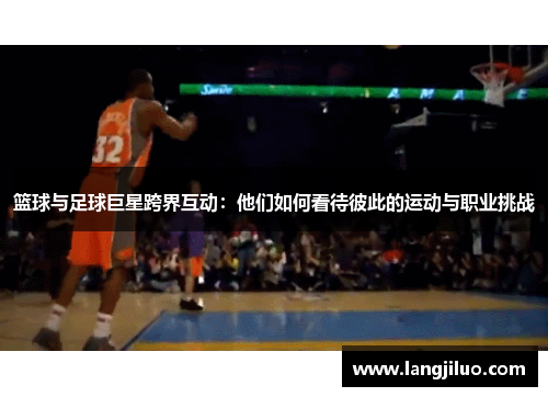 篮球与足球巨星跨界互动：他们如何看待彼此的运动与职业挑战