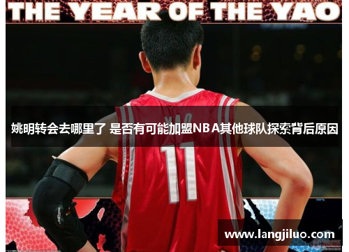 姚明转会去哪里了 是否有可能加盟NBA其他球队探索背后原因