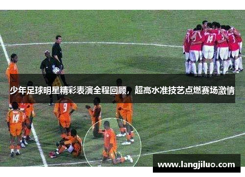 少年足球明星精彩表演全程回顾，超高水准技艺点燃赛场激情