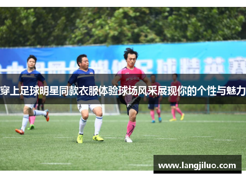 穿上足球明星同款衣服体验球场风采展现你的个性与魅力