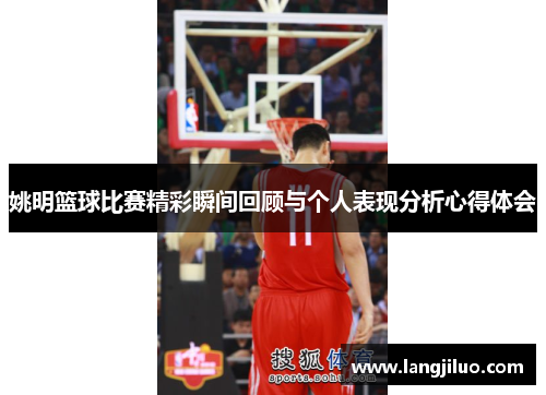 姚明篮球比赛精彩瞬间回顾与个人表现分析心得体会