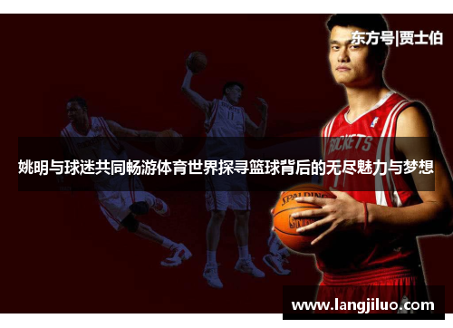 姚明与球迷共同畅游体育世界探寻篮球背后的无尽魅力与梦想