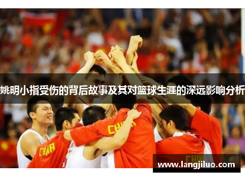 姚明小指受伤的背后故事及其对篮球生涯的深远影响分析