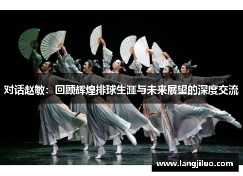 对话赵敏：回顾辉煌排球生涯与未来展望的深度交流