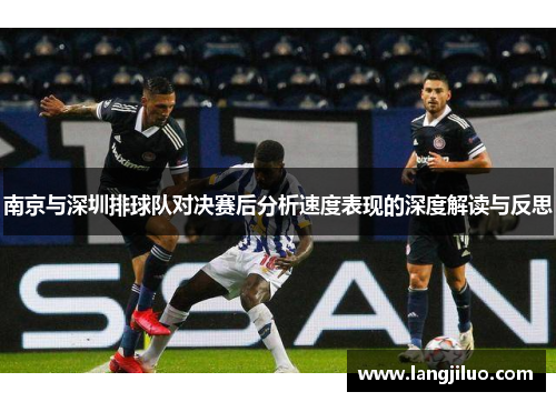 南京与深圳排球队对决赛后分析速度表现的深度解读与反思