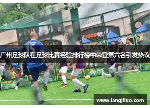 广州足球队在足球比赛经验排行榜中荣登第六名引发热议