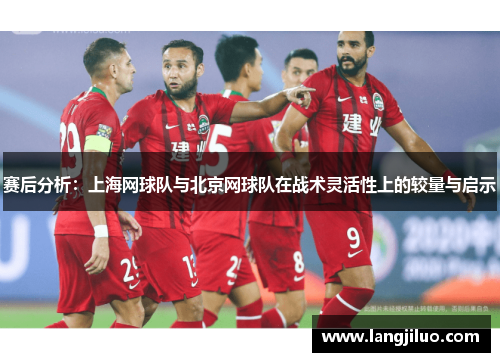 赛后分析：上海网球队与北京网球队在战术灵活性上的较量与启示