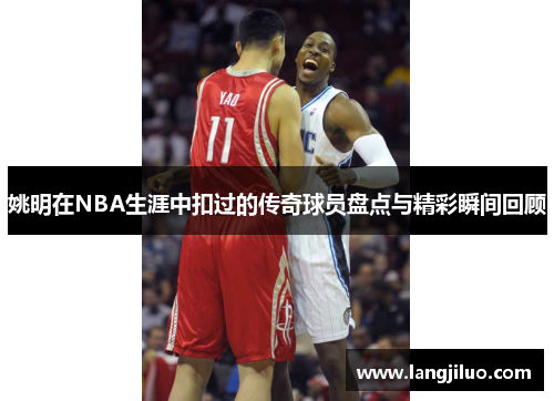 姚明在NBA生涯中扣过的传奇球员盘点与精彩瞬间回顾