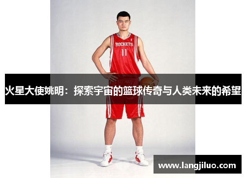 火星大使姚明：探索宇宙的篮球传奇与人类未来的希望