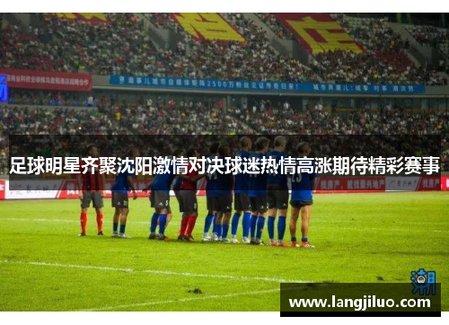 足球明星齐聚沈阳激情对决球迷热情高涨期待精彩赛事