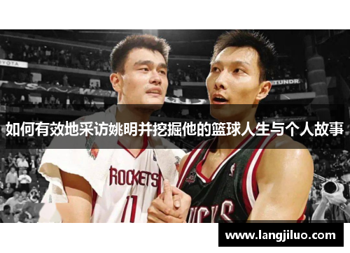 如何有效地采访姚明并挖掘他的篮球人生与个人故事