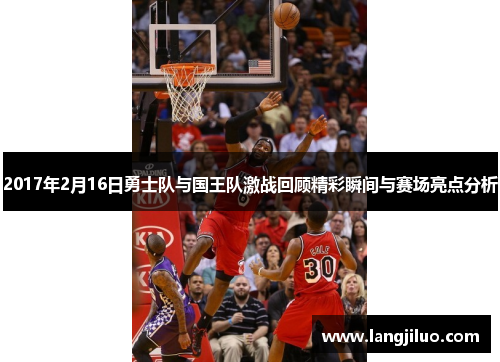 2017年2月16日勇士队与国王队激战回顾精彩瞬间与赛场亮点分析