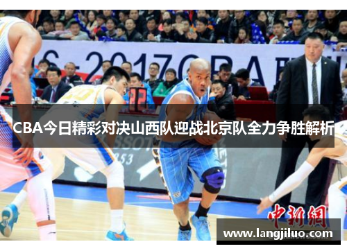 CBA今日精彩对决山西队迎战北京队全力争胜解析