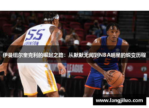 伊曼纽尔奎克利的崛起之路：从默默无闻到NBA明星的蜕变历程