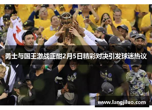勇士与国王激战正酣2月5日精彩对决引发球迷热议