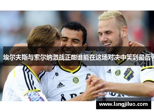埃尔夫斯与索尔纳激战正酣谁能在这场对决中笑到最后