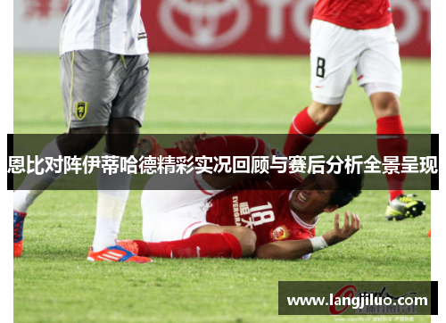 恩比对阵伊蒂哈德精彩实况回顾与赛后分析全景呈现