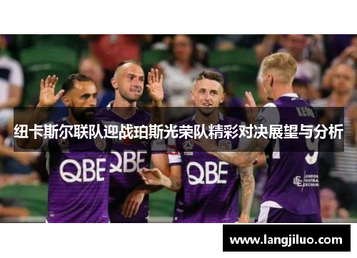 纽卡斯尔联队迎战珀斯光荣队精彩对决展望与分析
