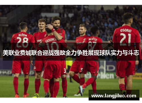 美联业费城联合迎战强敌全力争胜展现球队实力与斗志